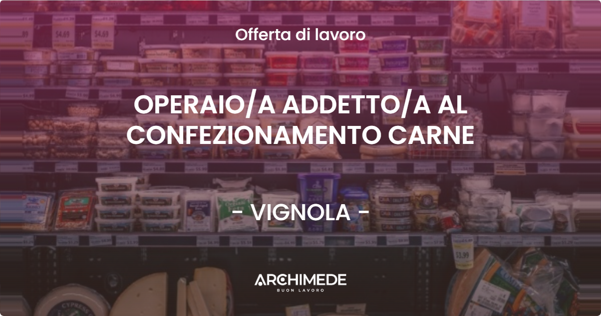 OFFERTA LAVORO - OPERAIO/A ADDETTO/A AL CONFEZIONAMENTO CARNE - VIGNOLA (MO)