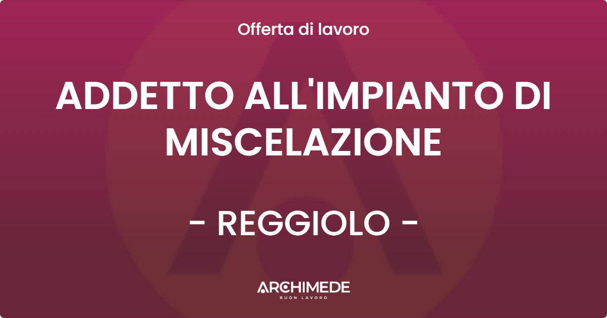 OFFERTA LAVORO - ADDETTO ALL'IMPIANTO DI MISCELAZIONE - REGGIOLO (RE)