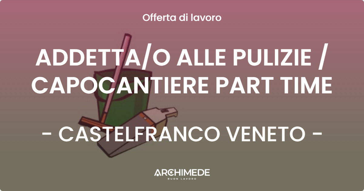 OFFERTA LAVORO - ADDETTA/O ALLE PULIZIE / CAPOCANTIERE PART TIME - CASTELFRANCO VENETO (TV)