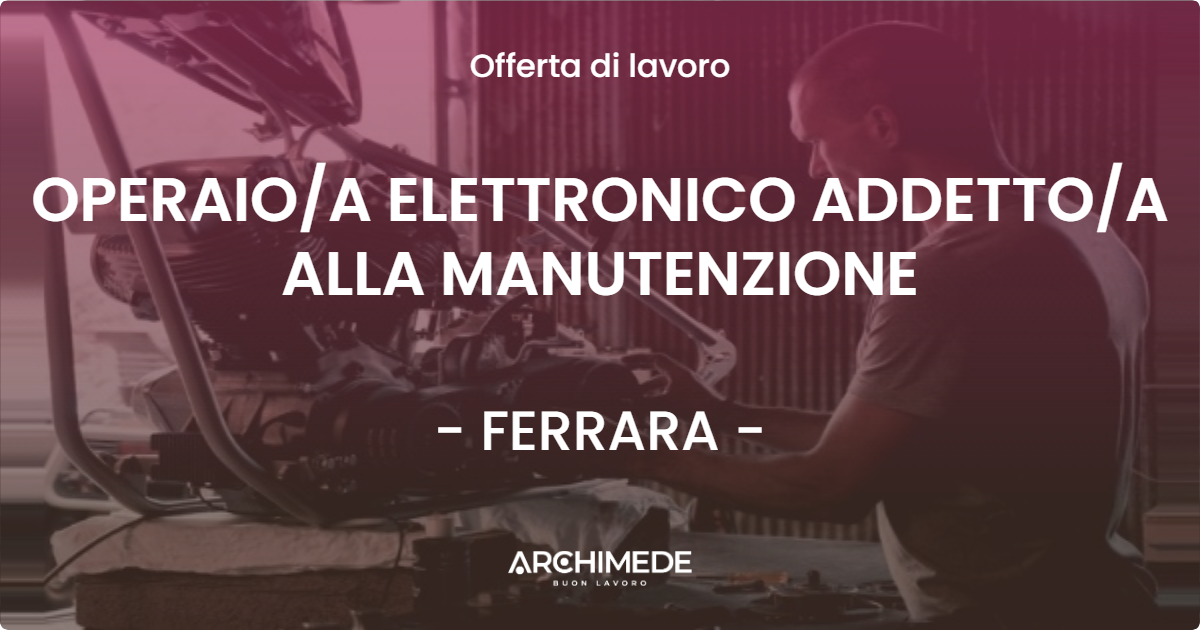 OFFERTA LAVORO - OPERAIO/A ELETTRONICO ADDETTO/A ALLA MANUTENZIONE - FERRARA (FE)