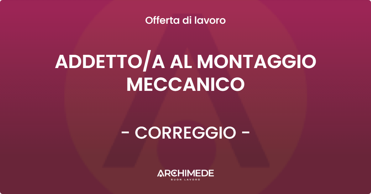 OFFERTA LAVORO - ADDETTO/A AL MONTAGGIO MECCANICO - CORREGGIO (RE)