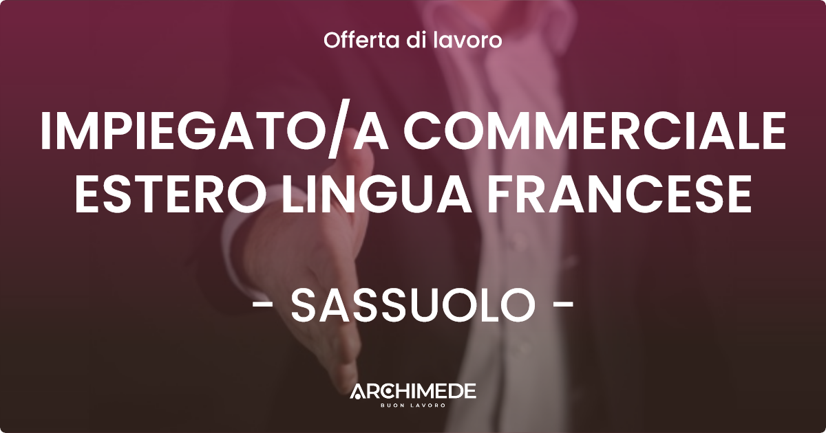 OFFERTA LAVORO - IMPIEGATO/A COMMERCIALE ESTERO LINGUA FRANCESE - SASSUOLO (MO)