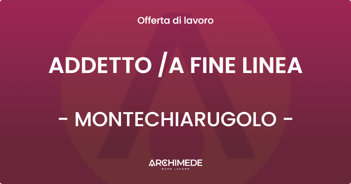 OFFERTA LAVORO - ADDETTO /A FINE LINEA - MONTECHIARUGOLO (PR)