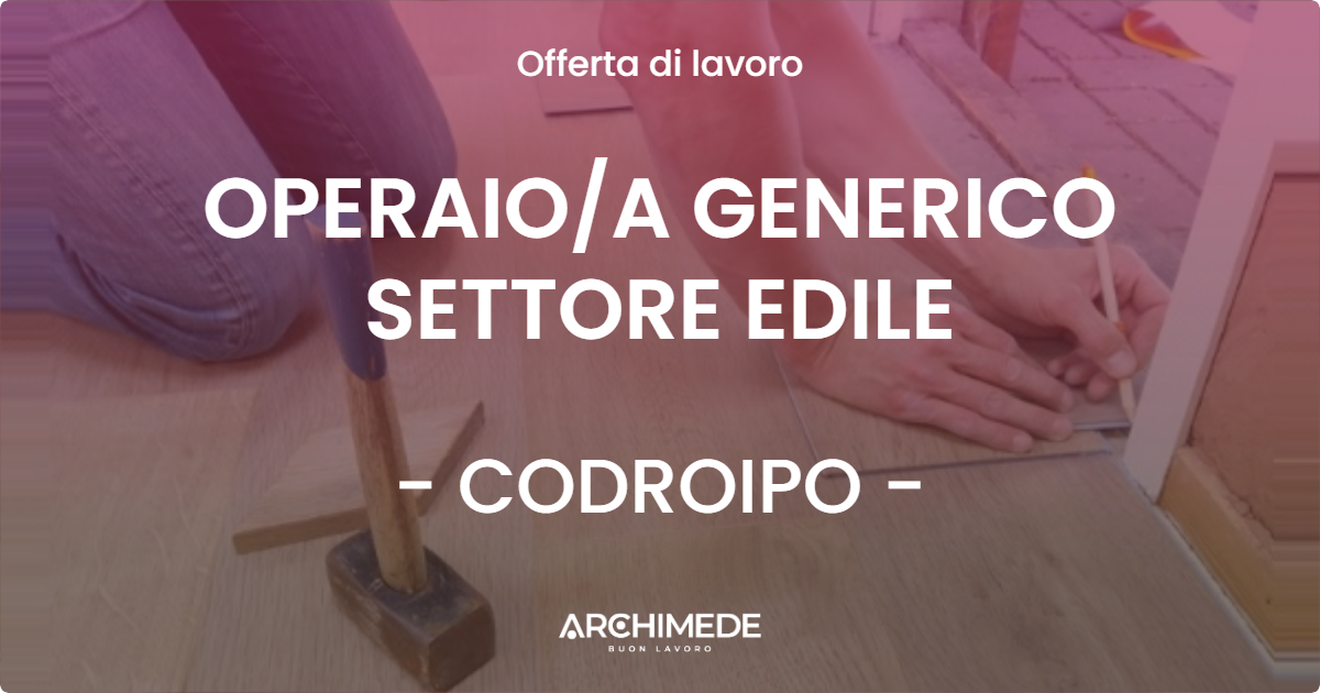 OFFERTA LAVORO - OPERAIO/A GENERICO SETTORE EDILE - CODROIPO (UD)