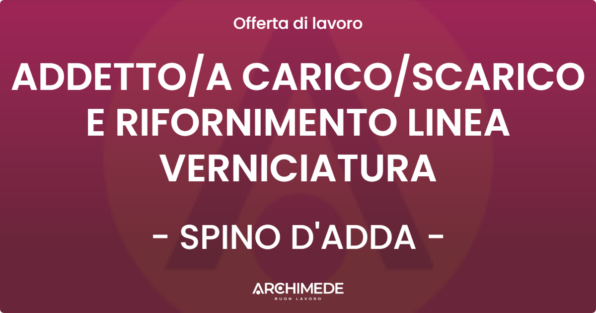 OFFERTA LAVORO - ADDETTO/A CARICO/SCARICO E RIFORNIMENTO LINEA VERNICIATURA - SPINO D'ADDA (CR)