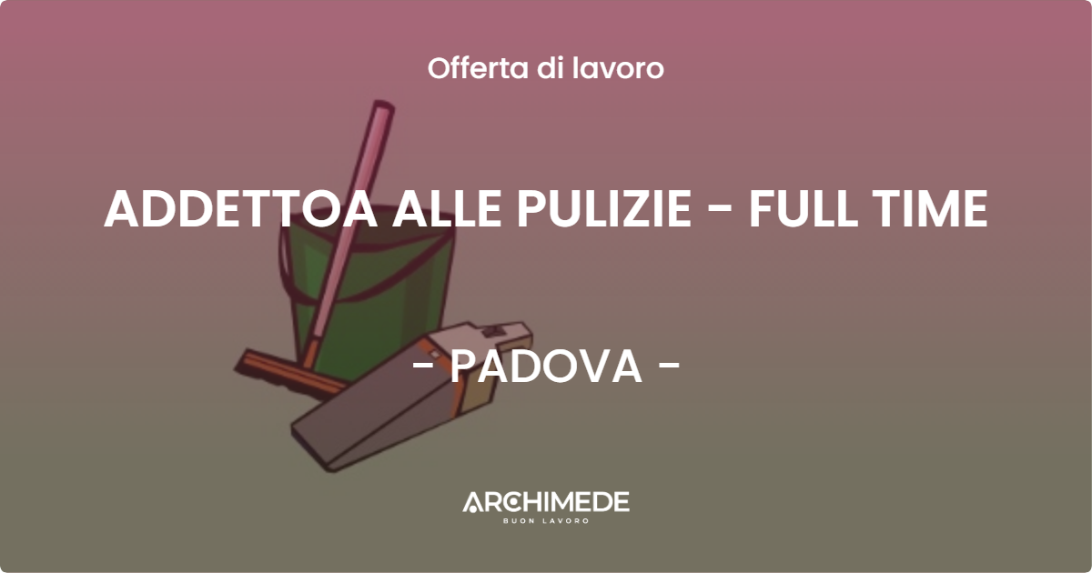 OFFERTA LAVORO - ADDETTOA ALLE PULIZIE - FULL TIME - PADOVA (PD)