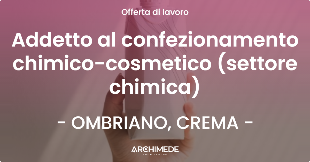 OFFERTA LAVORO - Addetto al confezionamento chimico-cosmetico (settore chimica) - OMBRIANO, CREMA