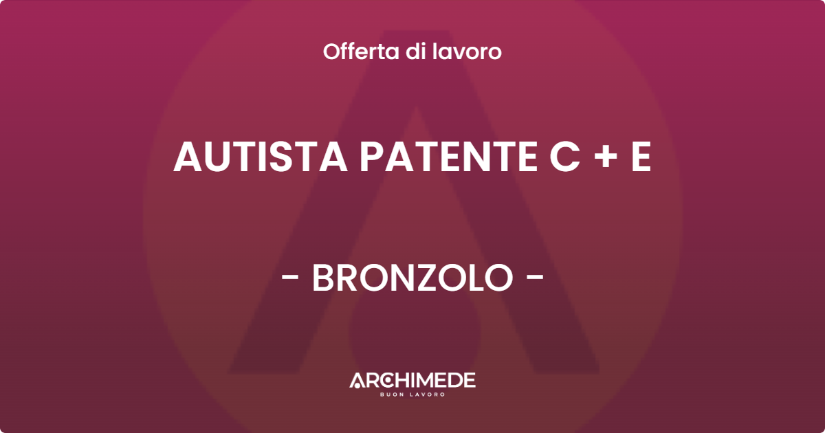 OFFERTA LAVORO - AUTISTA PATENTE C + E - BRONZOLO