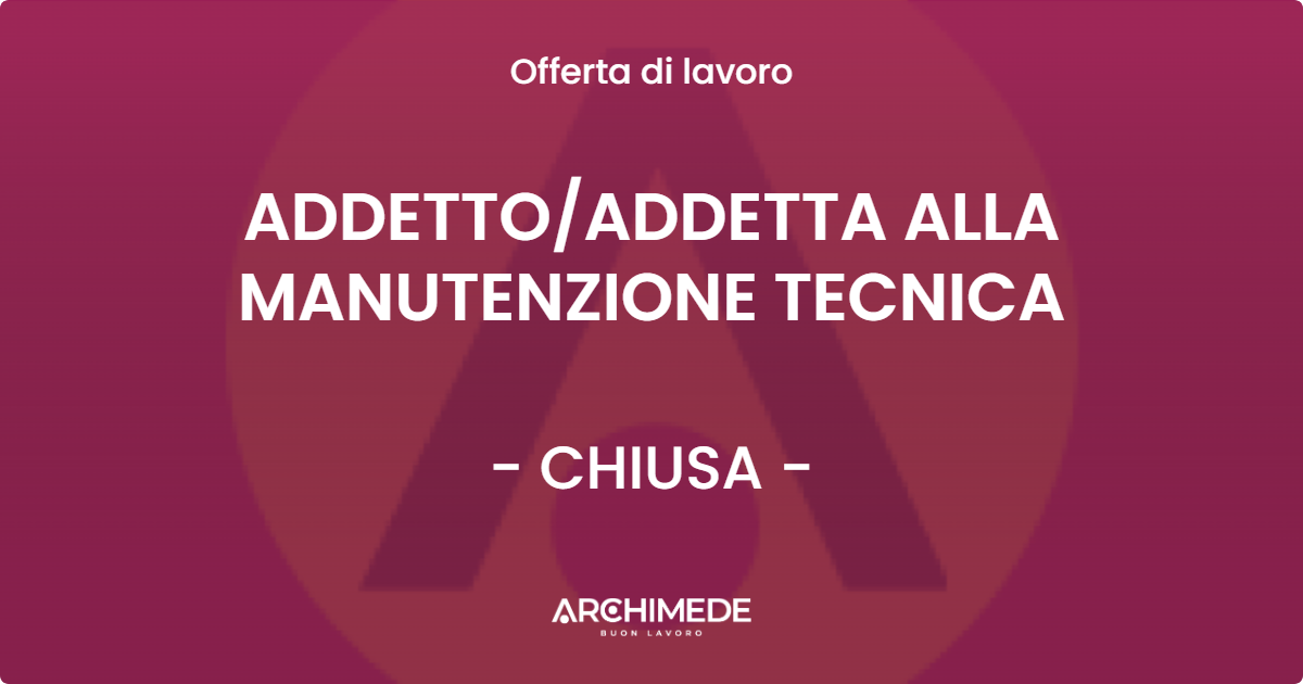 OFFERTA LAVORO - ADDETTOADDETTA ALLA MANUTENZIONE TECNICA - CHIUSA