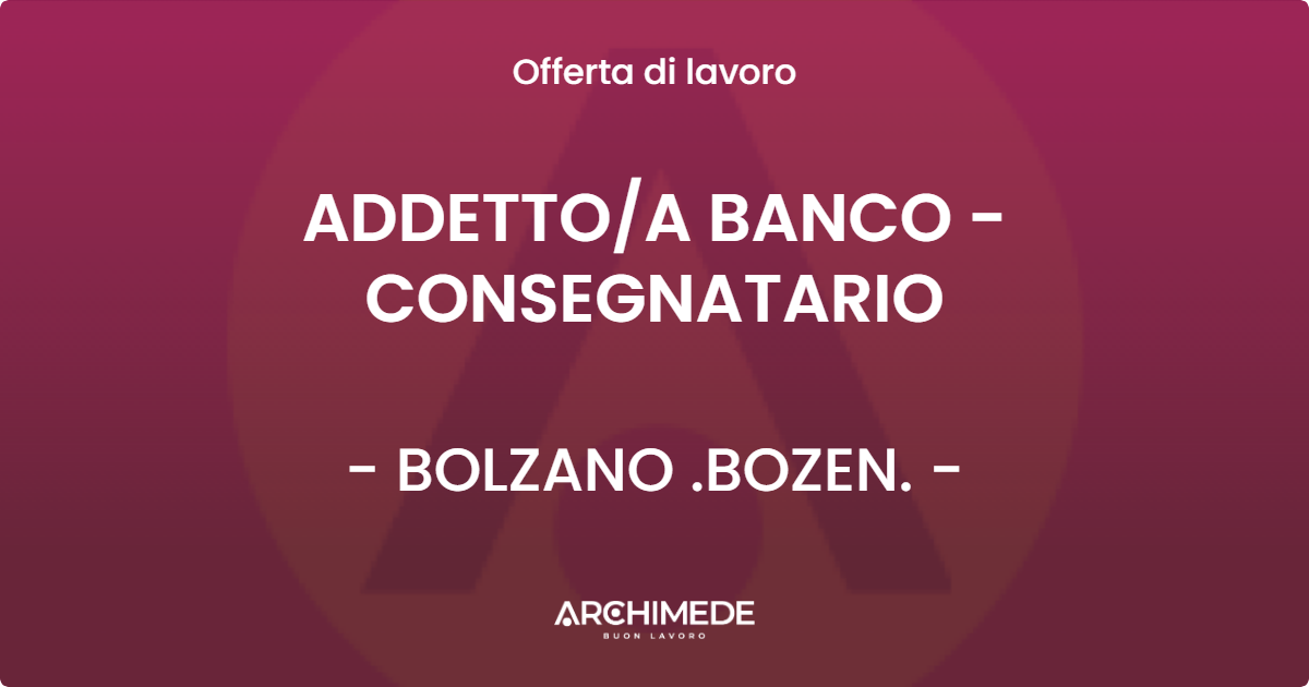 OFFERTA LAVORO - ADDETTOA BANCO - CONSEGNATARIO - BOLZANO .BOZEN.