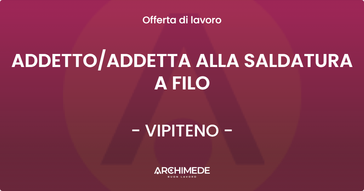 OFFERTA LAVORO - ADDETTOADDETTA ALLA SALDATURA A FILO - VIPITENO