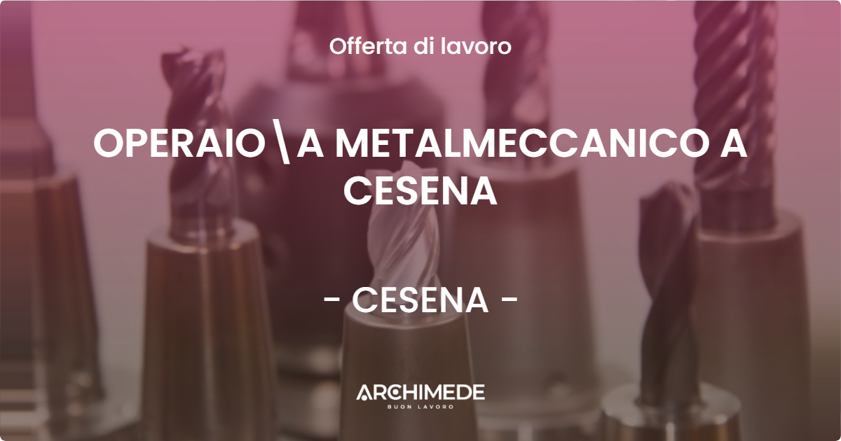 OFFERTA LAVORO - OPERAIOA METALMECCANICO A CESENA - CESENA