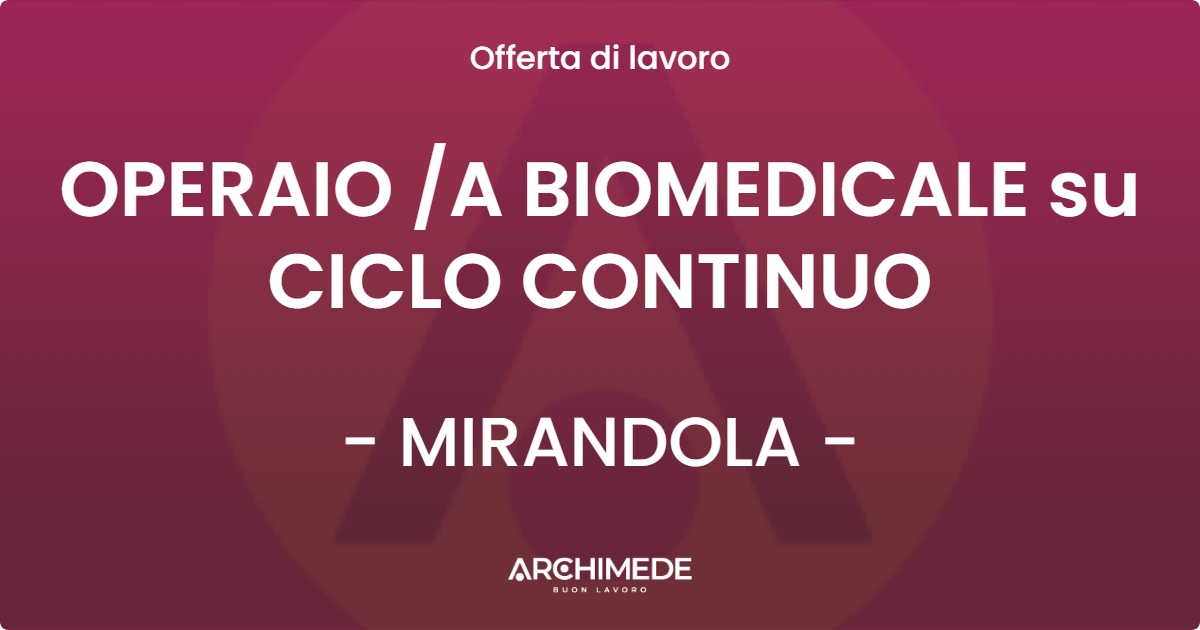 OFFERTA LAVORO - OPERAIO A BIOMEDICALE su CICLO CONTINUO - MIRANDOLA