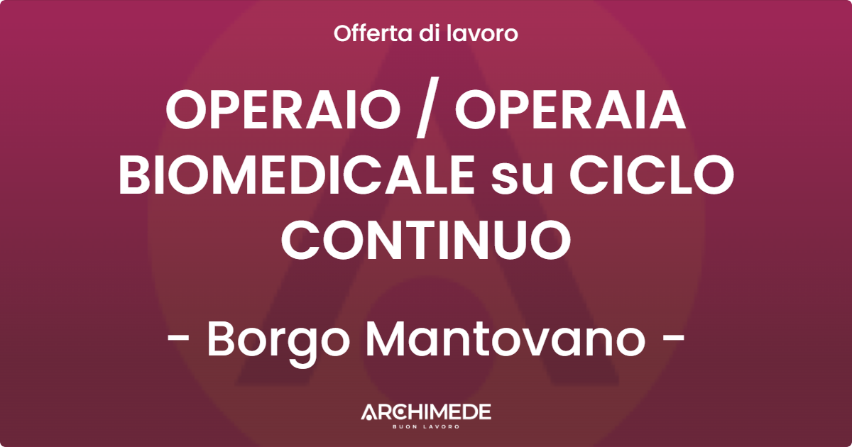 OFFERTA LAVORO - OPERAIO / OPERAIA BIOMEDICALE su CICLO CONTINUO - Borgo Mantovano (MN)