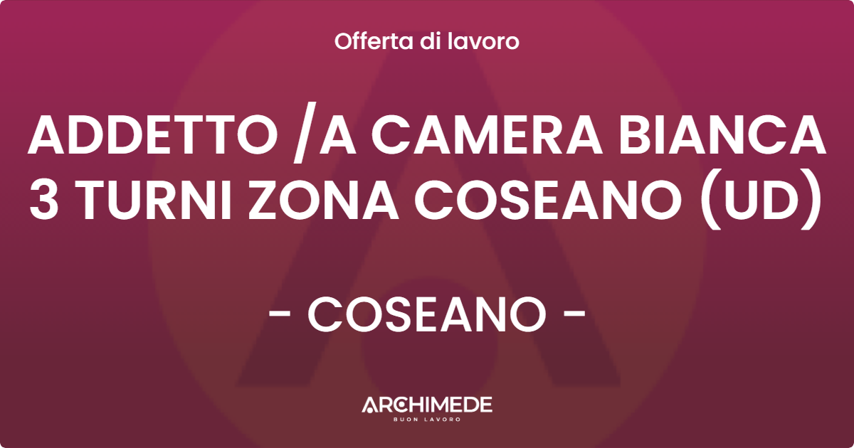 OFFERTA LAVORO - ADDETTO A CAMERA BIANCA 3 TURNI ZONA COSEANO (UD) - COSEANO