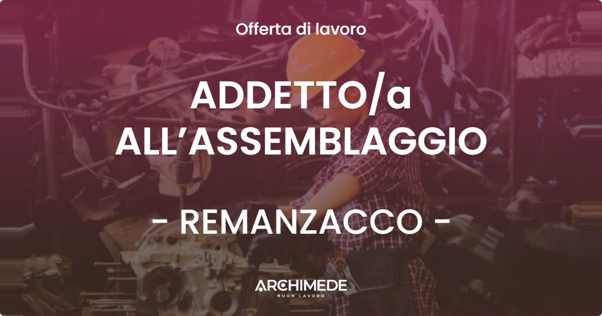 OFFERTA LAVORO - ADDETTOa ALL’ASSEMBLAGGIO - REMANZACCO