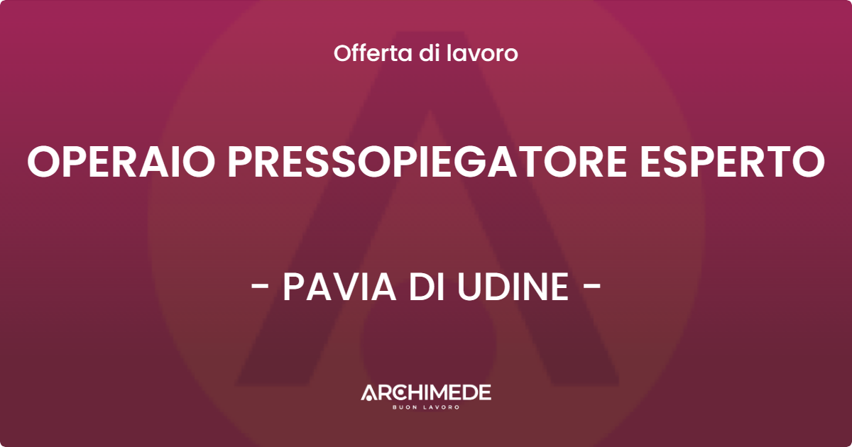 OFFERTA LAVORO - OPERAIO PRESSOPIEGATORE ESPERTO - PAVIA DI UDINE