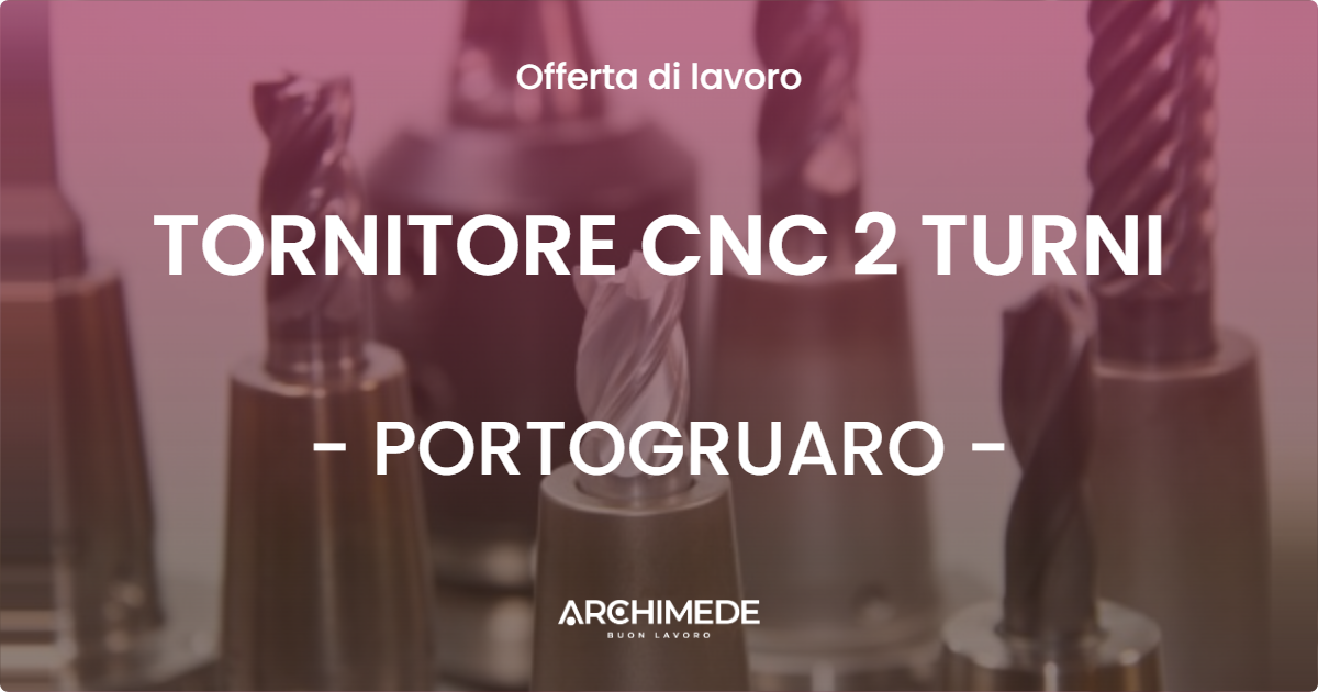 OFFERTA LAVORO - TORNITORE CNC 2 TURNI - PORTOGRUARO (VE)