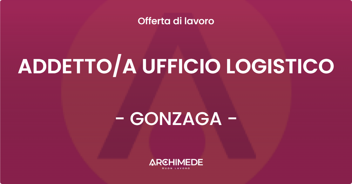 OFFERTA LAVORO - ADDETTOA UFFICIO LOGISTICO - GONZAGA