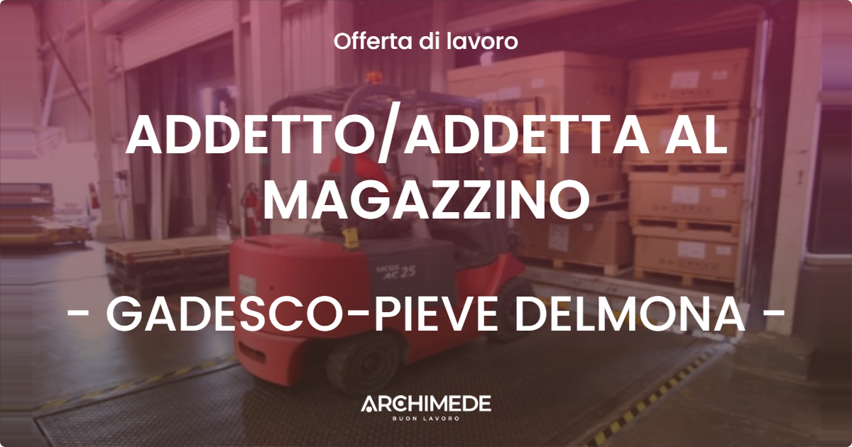 OFFERTA LAVORO - ADDETTOADDETTA AL MAGAZZINO - GADESCO-PIEVE DELMONA