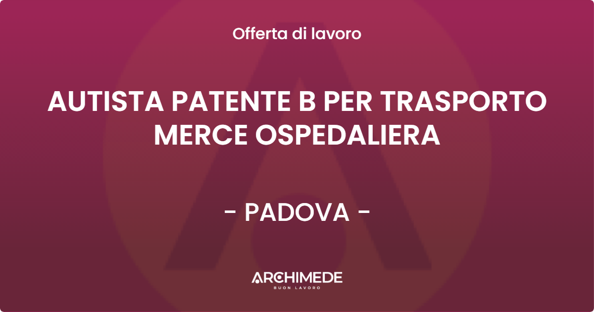 OFFERTA LAVORO - AUTISTA PATENTE B PER TRASPORTO MERCE OSPEDALIERA - PADOVA