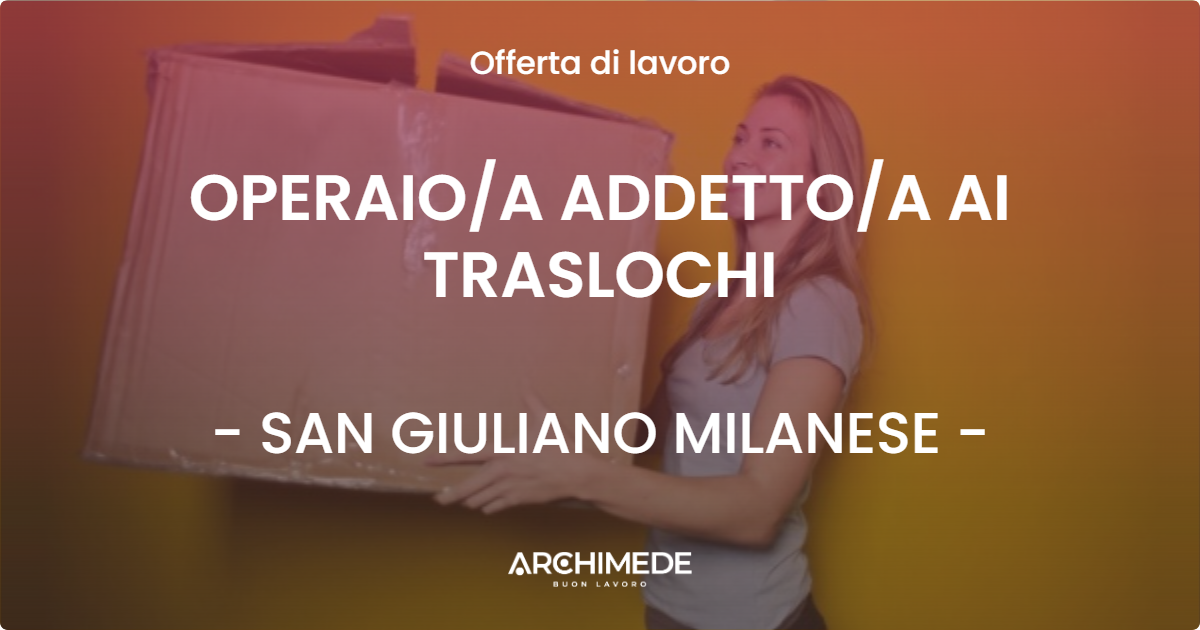 OFFERTA LAVORO - OPERAIOA ADDETTOA AI TRASLOCHI - SAN GIULIANO MILANESE