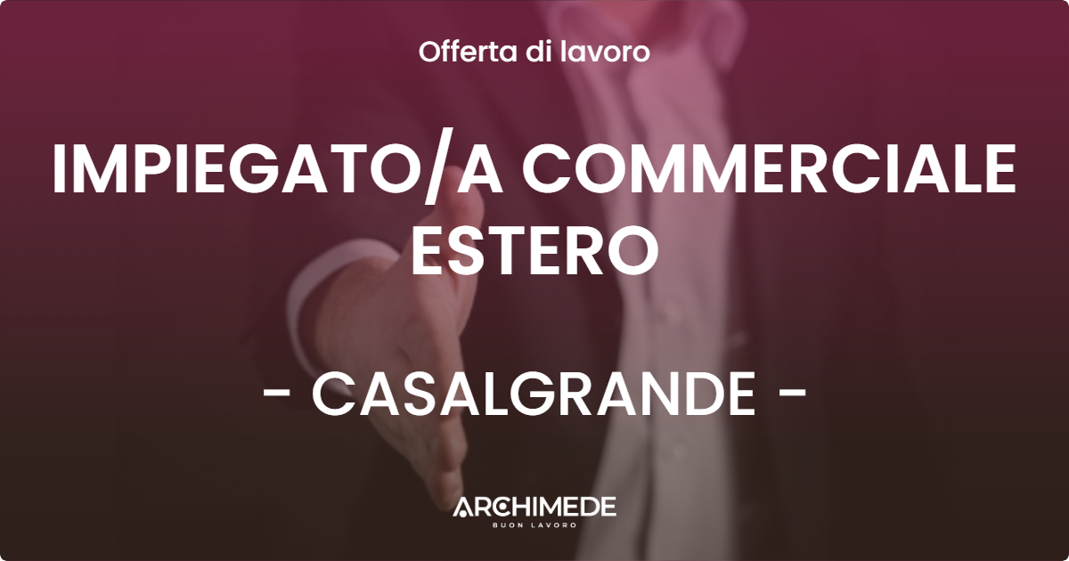 OFFERTA LAVORO - IMPIEGATOA COMMERCIALE ESTERO - CASALGRANDE