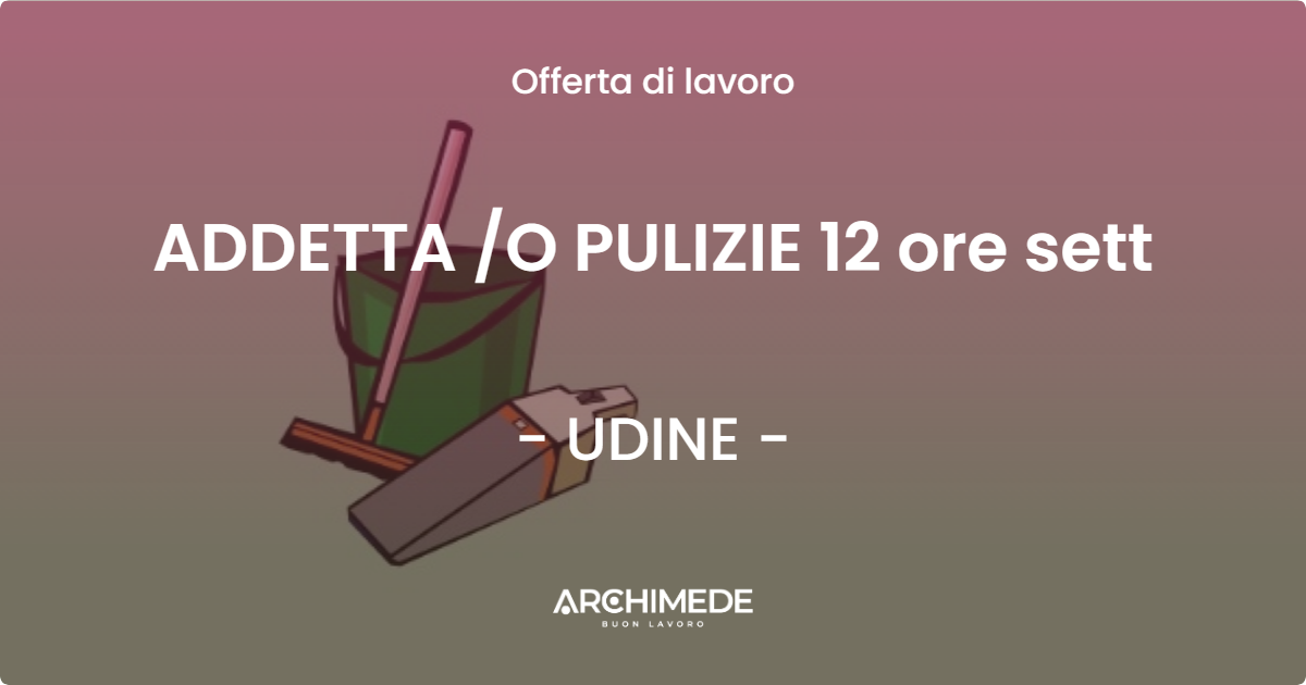 OFFERTA LAVORO - ADDETTA O PULIZIE  12 ore sett - UDINE