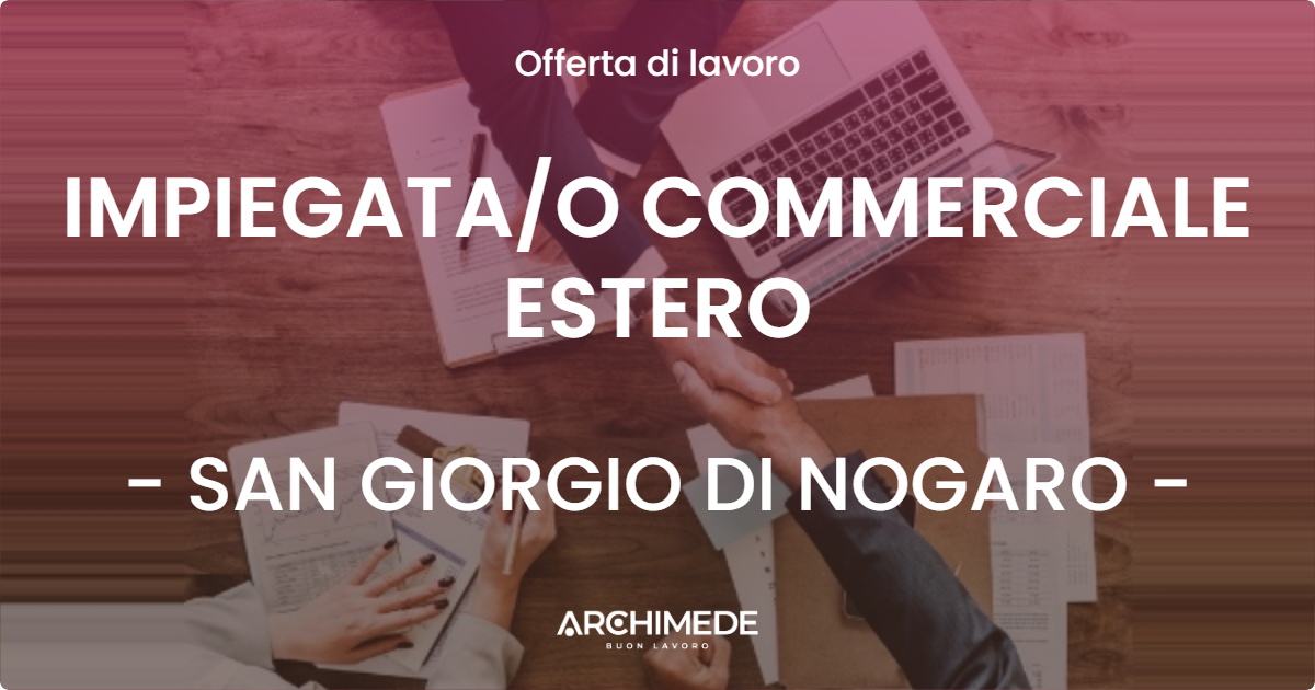 OFFERTA LAVORO - IMPIEGATAO COMMERCIALE ESTERO - SAN GIORGIO DI NOGARO