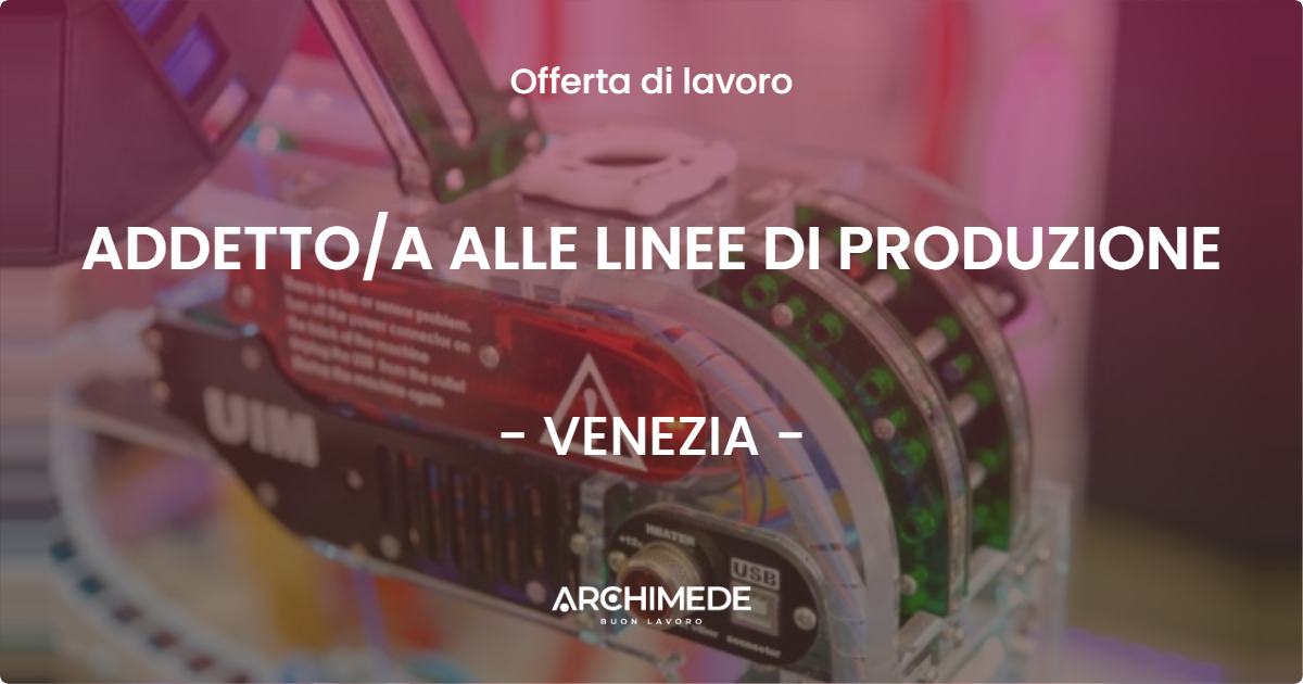 OFFERTA LAVORO - ADDETTO/A ALLE LINEE DI PRODUZIONE - VENEZIA (VE)