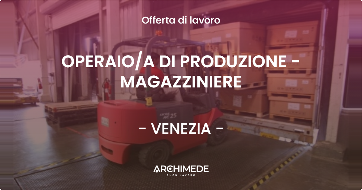 OFFERTA LAVORO - OPERAIO/A DI PRODUZIONE - MAGAZZINIERE - VENEZIA (VE)