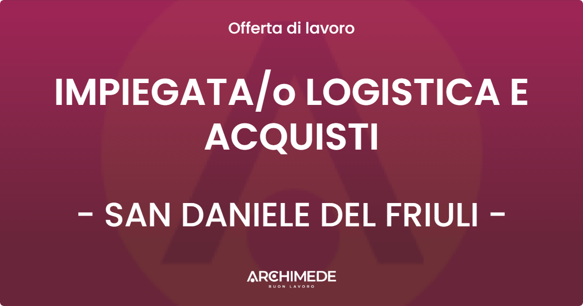 OFFERTA LAVORO - IMPIEGATAo LOGISTICA E ACQUISTI - SAN DANIELE DEL FRIULI