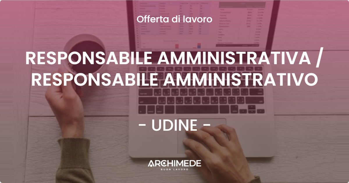 OFFERTA LAVORO - RESPONSABILE AMMINISTRATIVA  RESPONSABILE AMMINISTRATIVO - UDINE