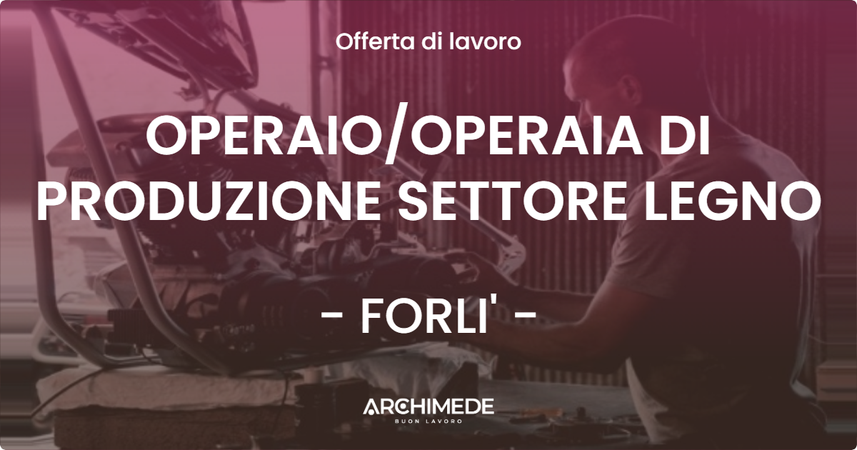 OFFERTA LAVORO - OPERAIOOPERAIA DI PRODUZIONE SETTORE LEGNO - FORLI'