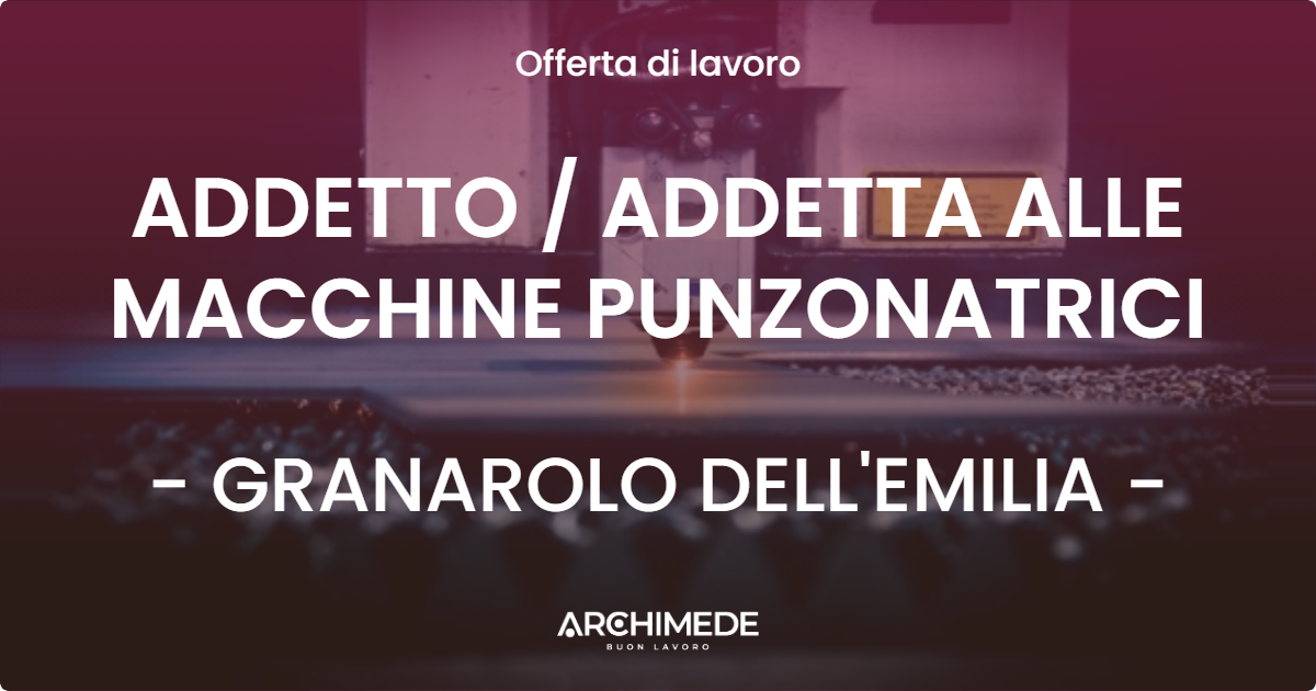 OFFERTA LAVORO - ADDETTO / ADDETTA ALLE MACCHINE PUNZONATRICI - GRANAROLO DELL'EMILIA (BO)