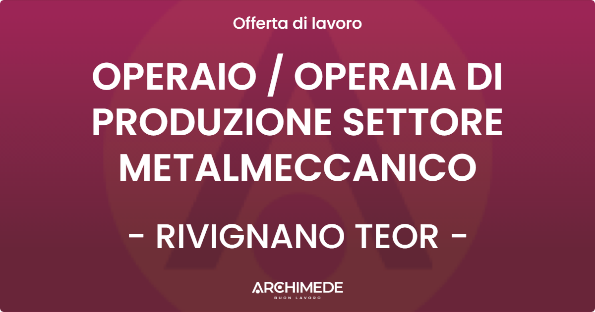 OFFERTA LAVORO - OPERAIO  OPERAIA DI PRODUZIONE SETTORE METALMECCANICO - RIVIGNANO TEOR
