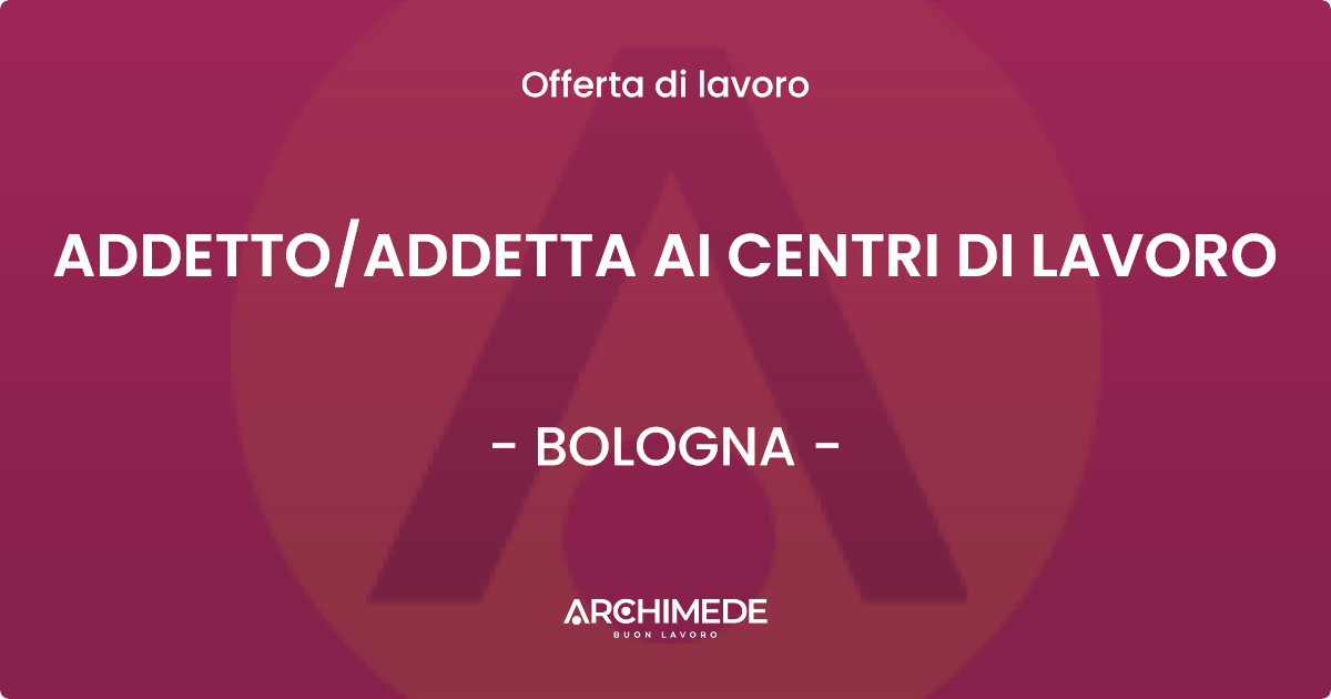 OFFERTA LAVORO - ADDETTO/ADDETTA AI CENTRI DI LAVORO - BOLOGNA (BO)