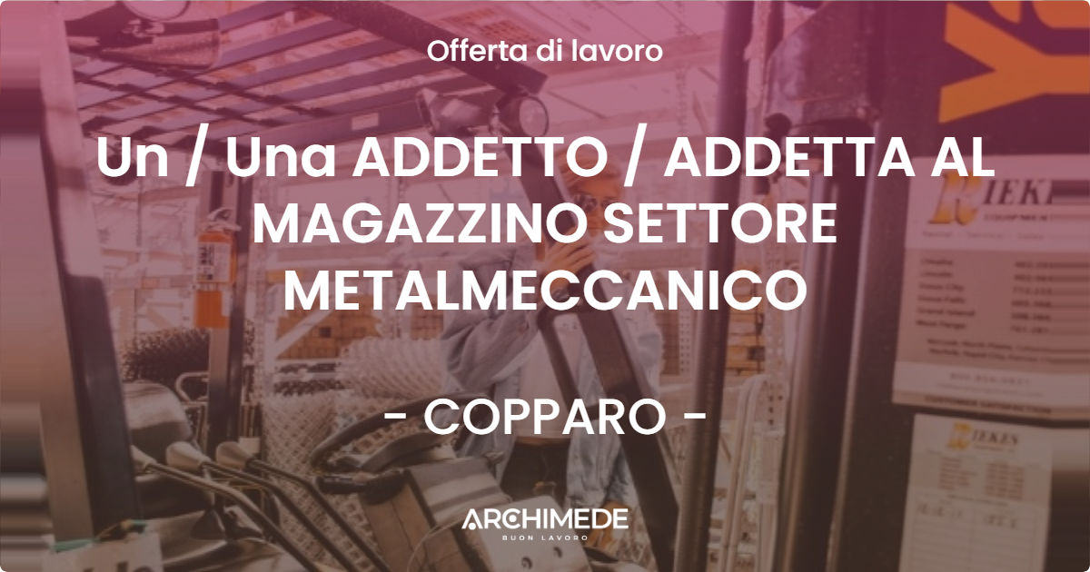 OFFERTA LAVORO - Un  Una ADDETTO  ADDETTA AL MAGAZZINO SETTORE METALMECCANICO - COPPARO