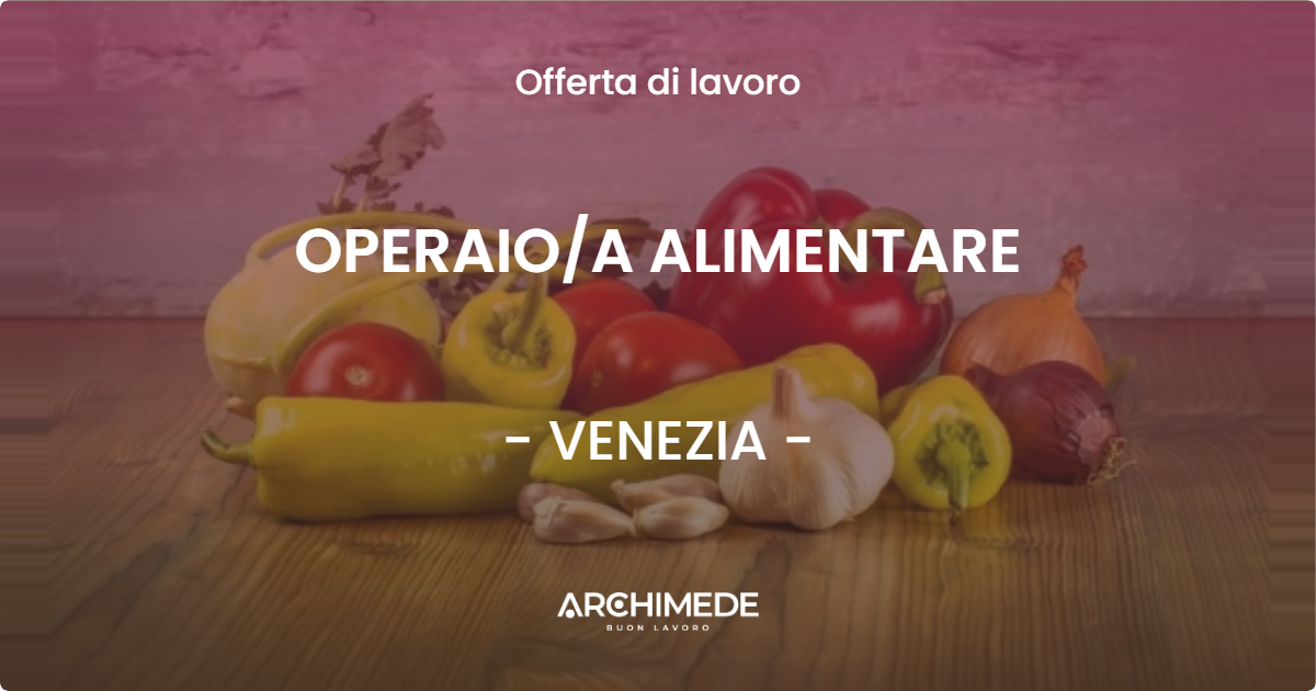 OFFERTA LAVORO - OPERAIO/A ALIMENTARE - VENEZIA (VE)