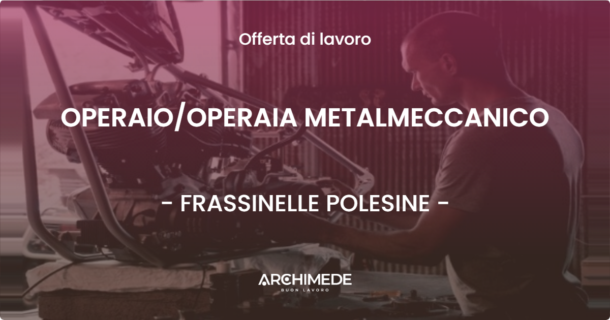 OFFERTA LAVORO - OPERAIOOPERAIA METALMECCANICO - FRASSINELLE POLESINE