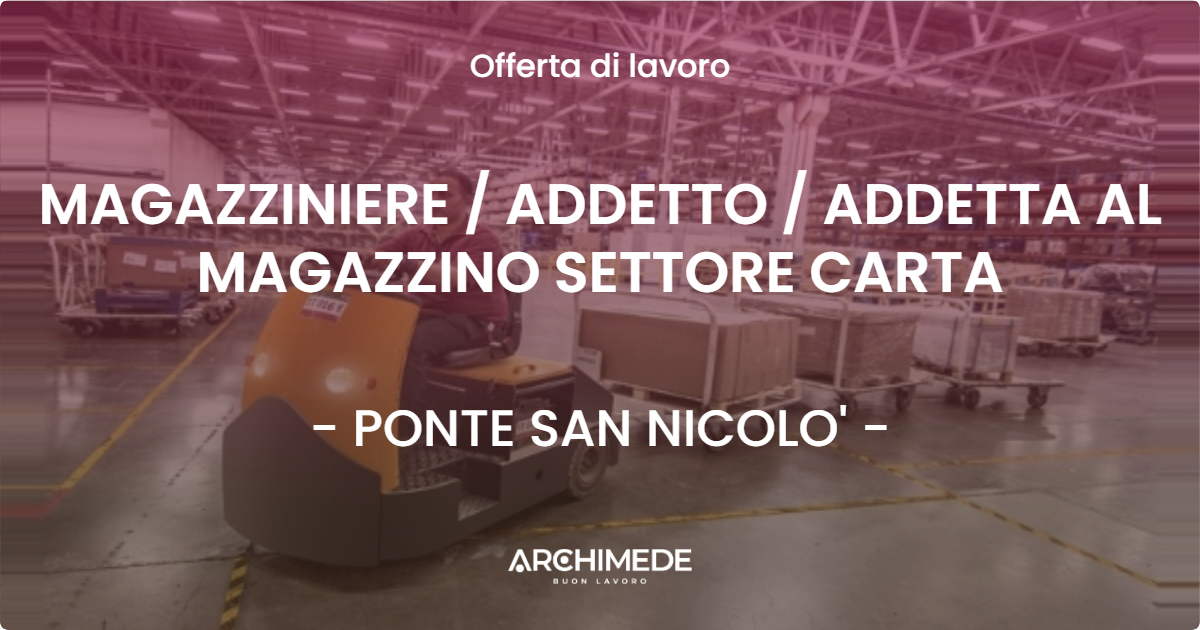 OFFERTA LAVORO - MAGAZZINIERE  ADDETTO  ADDETTA AL MAGAZZINO SETTORE CARTA - PONTE SAN NICOLO'