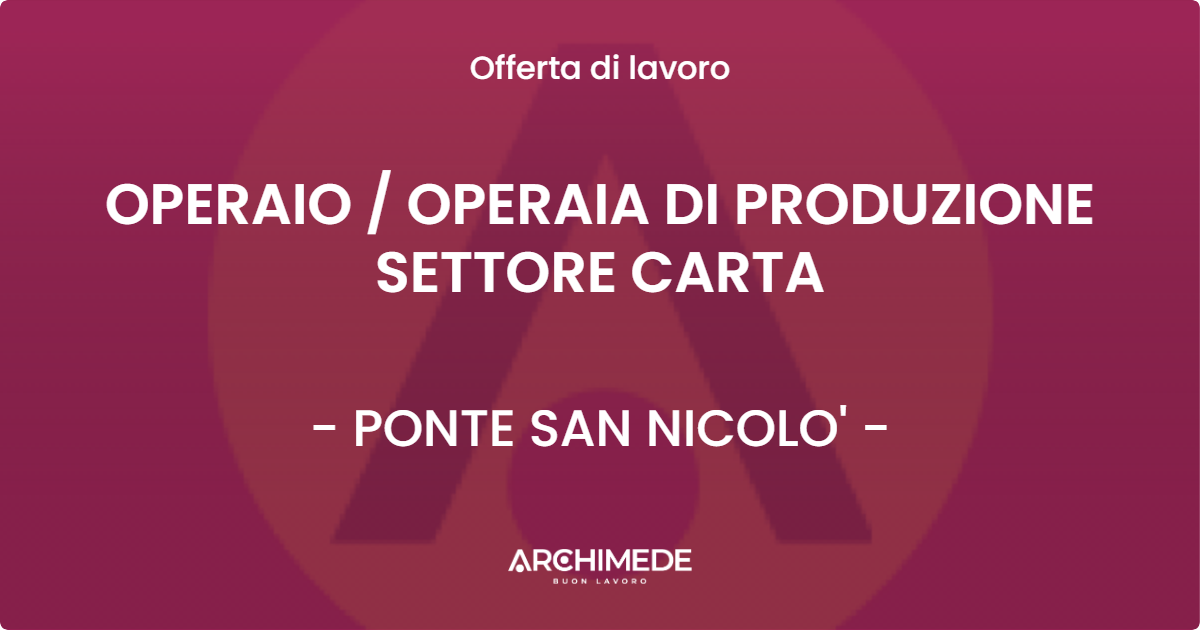 OFFERTA LAVORO - OPERAIO  OPERAIA DI PRODUZIONE SETTORE CARTA - PONTE SAN NICOLO'