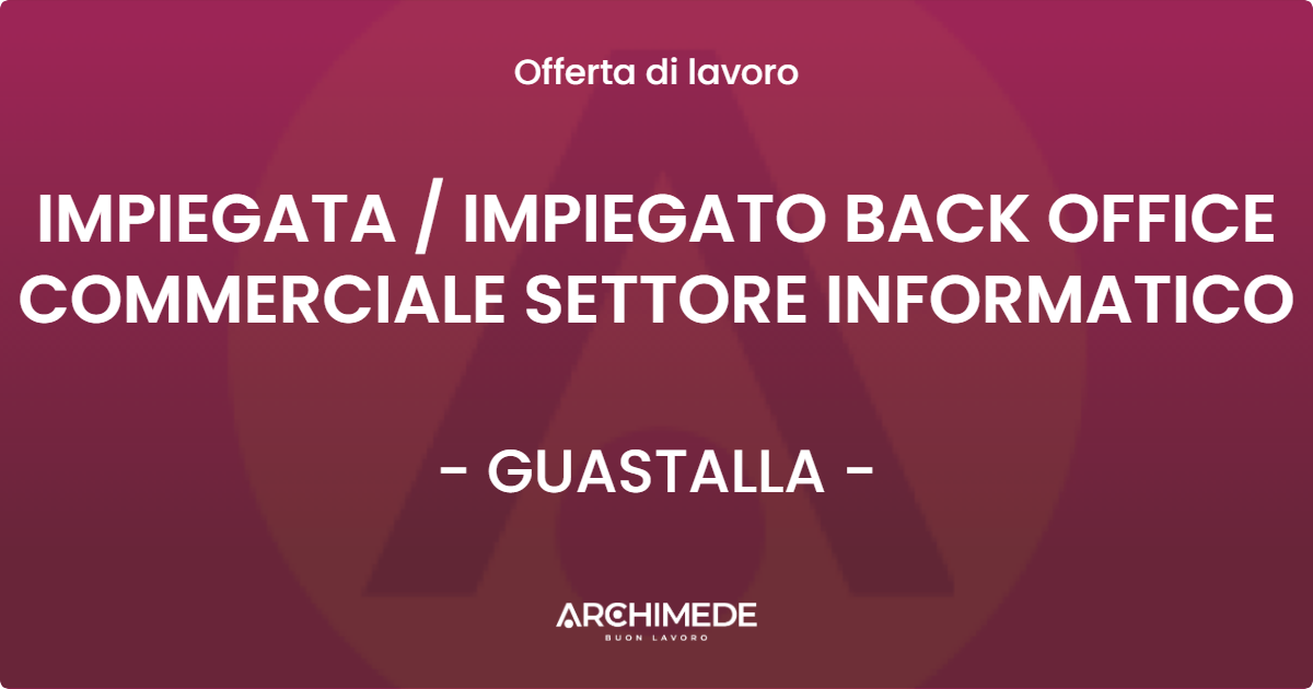 OFFERTA LAVORO - IMPIEGATA  IMPIEGATO BACK OFFICE COMMERCIALE SETTORE INFORMATICO - GUASTALLA