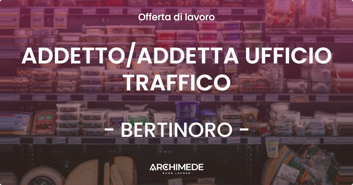 OFFERTA LAVORO - ADDETTOADDETTA UFFICIO TRAFFICO - BERTINORO