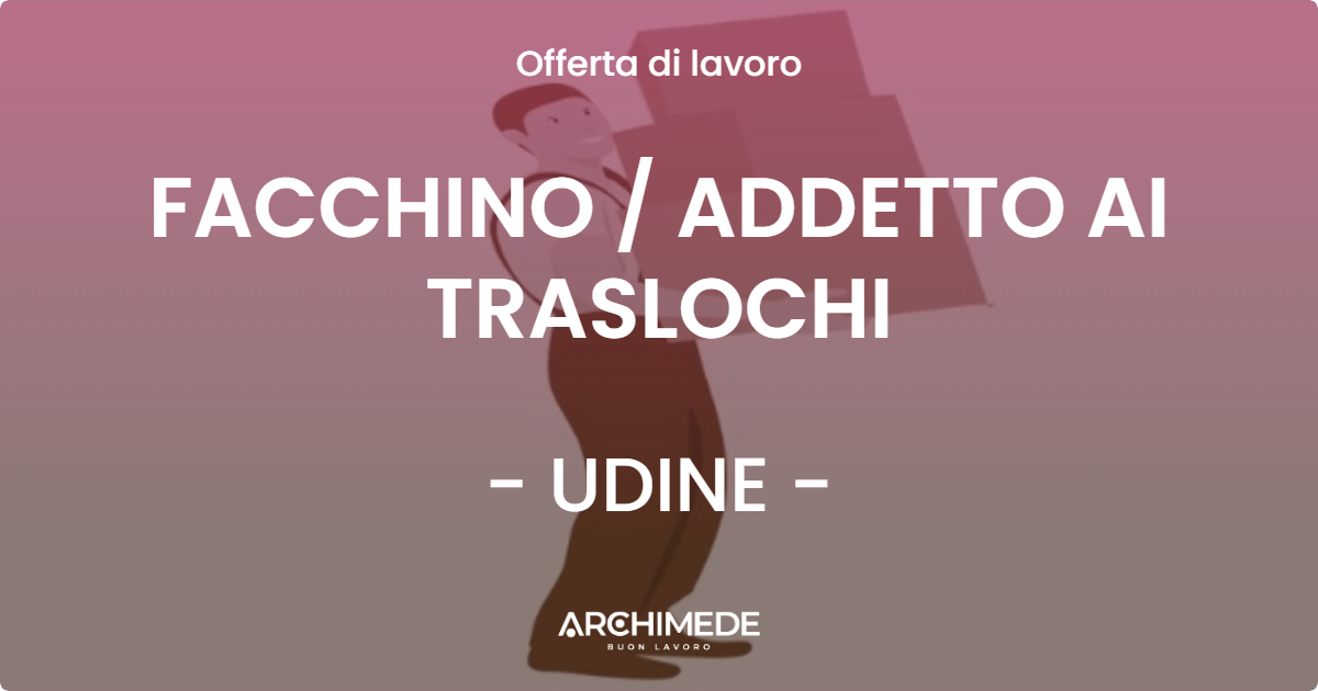 OFFERTA LAVORO - FACCHINO  ADDETTO AI TRASLOCHI - UDINE