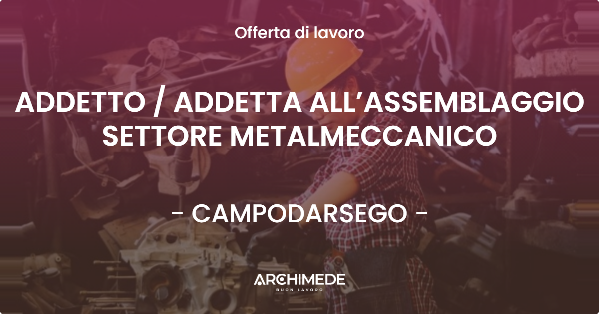 OFFERTA LAVORO - ADDETTO  ADDETTA ALL’ASSEMBLAGGIO SETTORE METALMECCANICO - CAMPODARSEGO