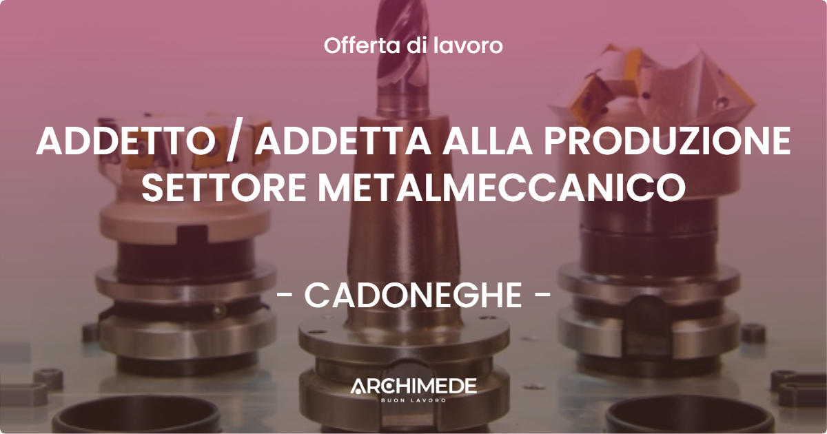 OFFERTA LAVORO - ADDETTO  ADDETTA ALLA PRODUZIONE SETTORE METALMECCANICO - CADONEGHE