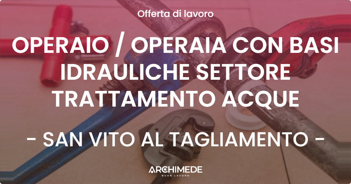 OFFERTA LAVORO - OPERAIO  OPERAIA CON BASI IDRAULICHE SETTORE TRATTAMENTO ACQUE - SAN VITO AL TAGLIAMENTO