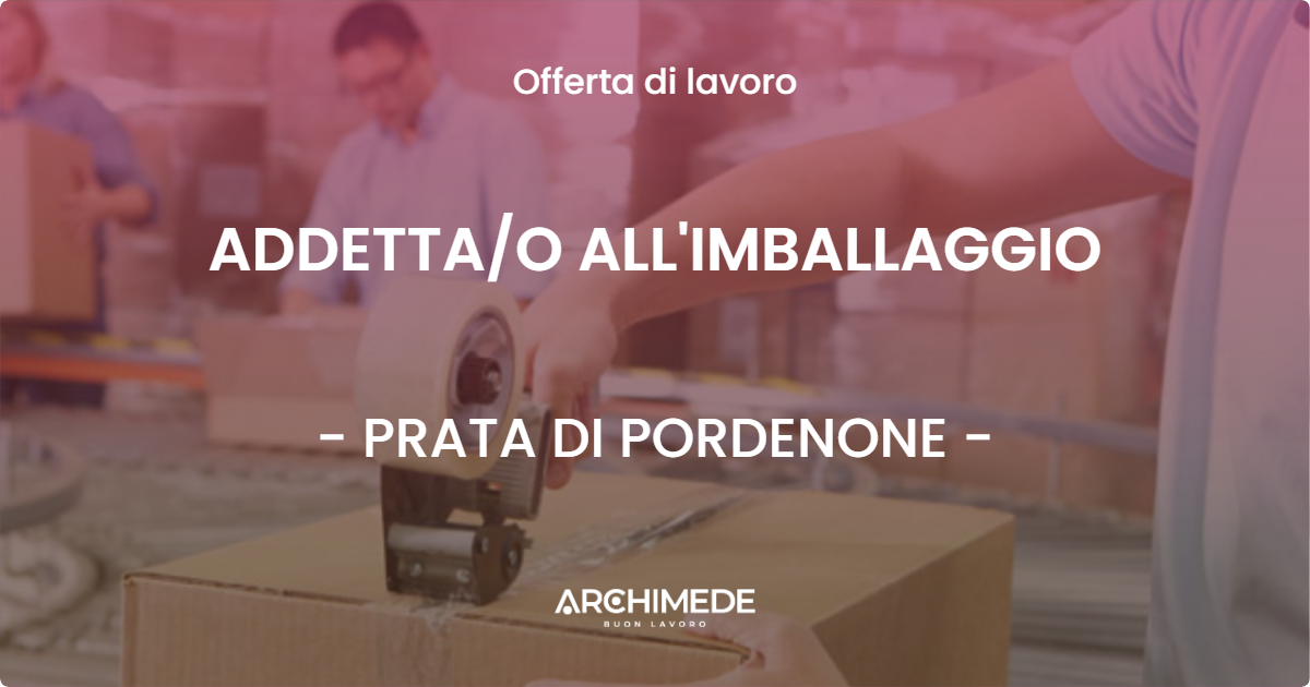 OFFERTA LAVORO - ADDETTAO ALL'IMBALLAGGIO - PRATA DI PORDENONE