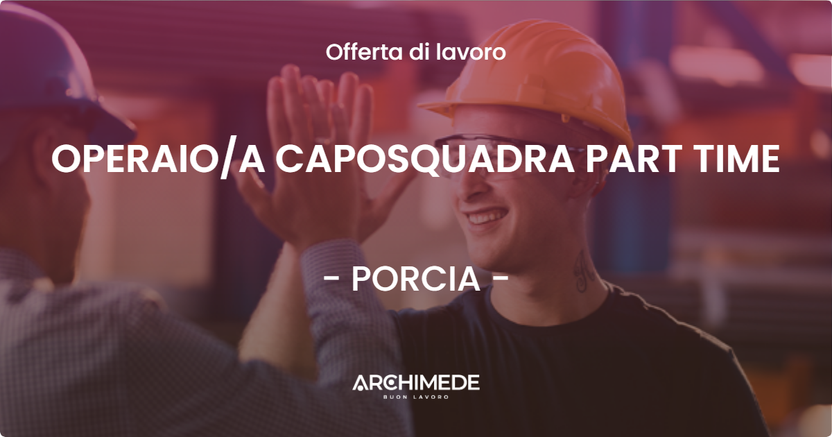 OFFERTA LAVORO - OPERAIOA CAPOSQUADRA PART TIME - PORCIA